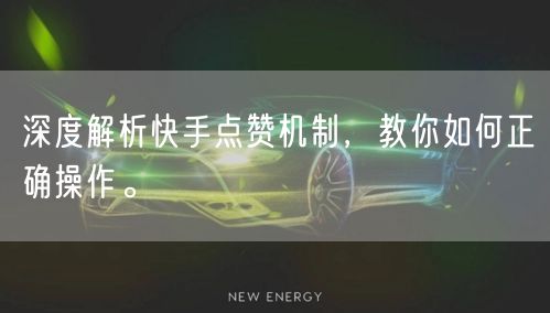 深度解析快手点赞机制，教你如何正确操作。