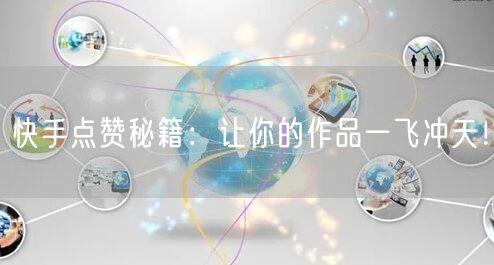快手点赞秘籍：让你的作品一飞冲天！