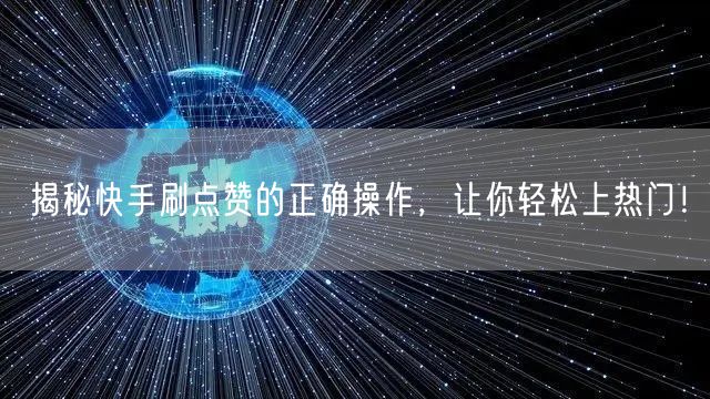 揭秘快手刷点赞的正确操作，让你轻松上热门！