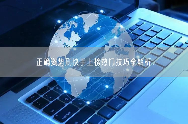 正确姿势刷快手上榜热门技巧全解析！