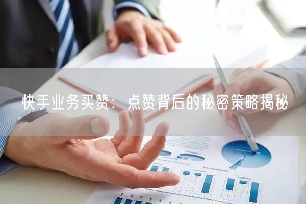 快手业务买赞：点赞背后的秘密策略揭秘