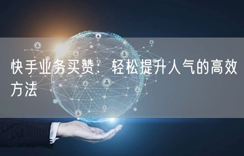 快手业务买赞：轻松提升人气的高效方法