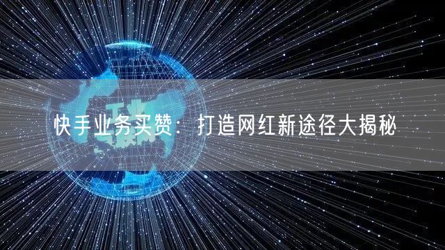 快手业务买赞：打造网红新途径大揭秘