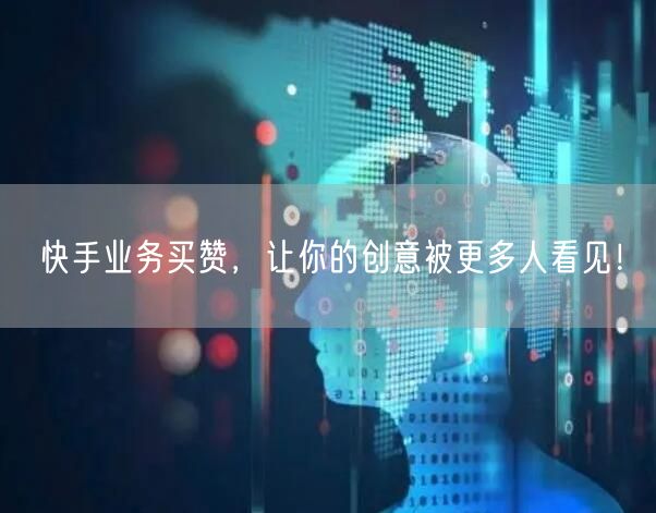 快手业务买赞，让你的创意被更多人看见！