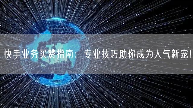 快手业务买赞指南：专业技巧助你成为人气新宠！