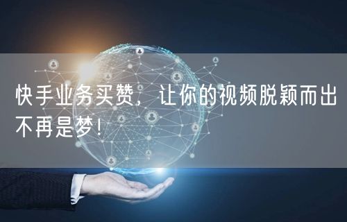 快手业务买赞，让你的视频脱颖而出不再是梦！