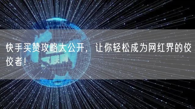 快手买赞攻略大公开，让你轻松成为网红界的佼佼者！