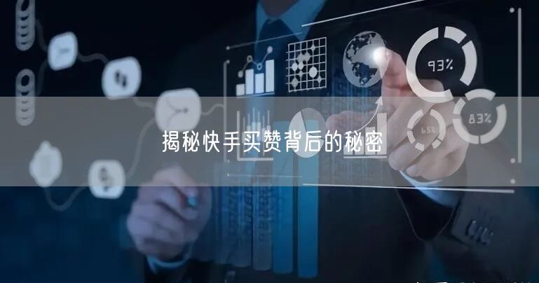 揭秘快手买赞背后的秘密