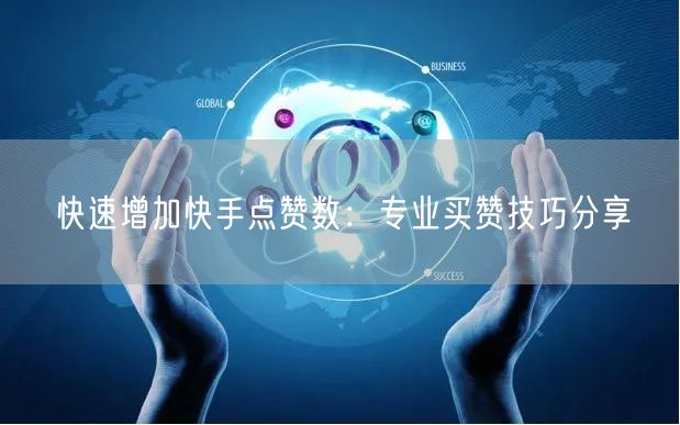 快速增加快手点赞数：专业买赞技巧分享