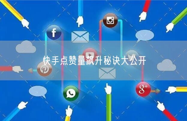 快手点赞量飙升秘诀大公开