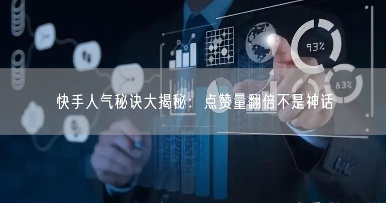 快手人气秘诀大揭秘：点赞量翻倍不是神话