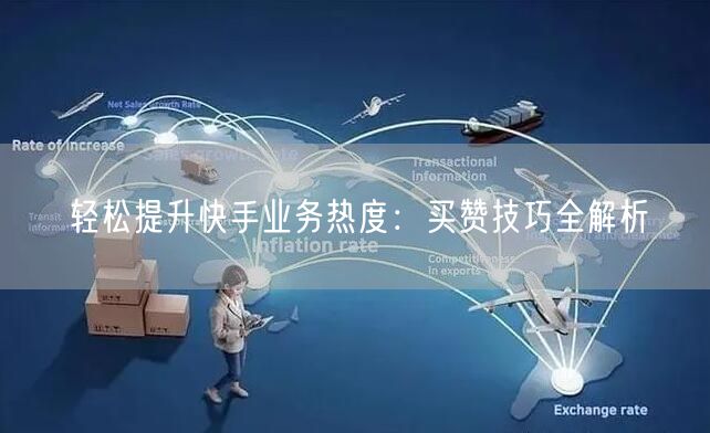 轻松提升快手业务热度：买赞技巧全解析