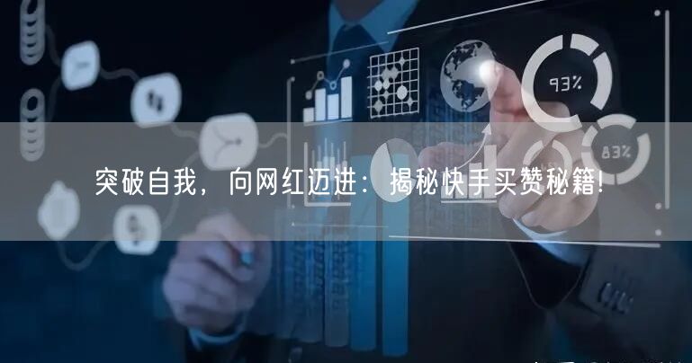 突破自我，向网红迈进：揭秘快手买赞秘籍!