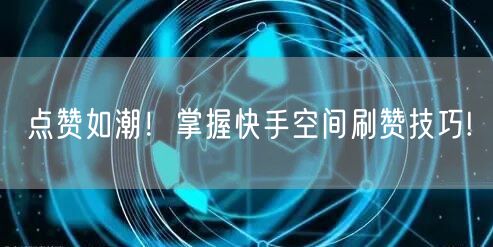 点赞如潮！掌握快手空间刷赞技巧!
