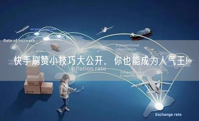 快手刷赞小技巧大公开，你也能成为人气王!