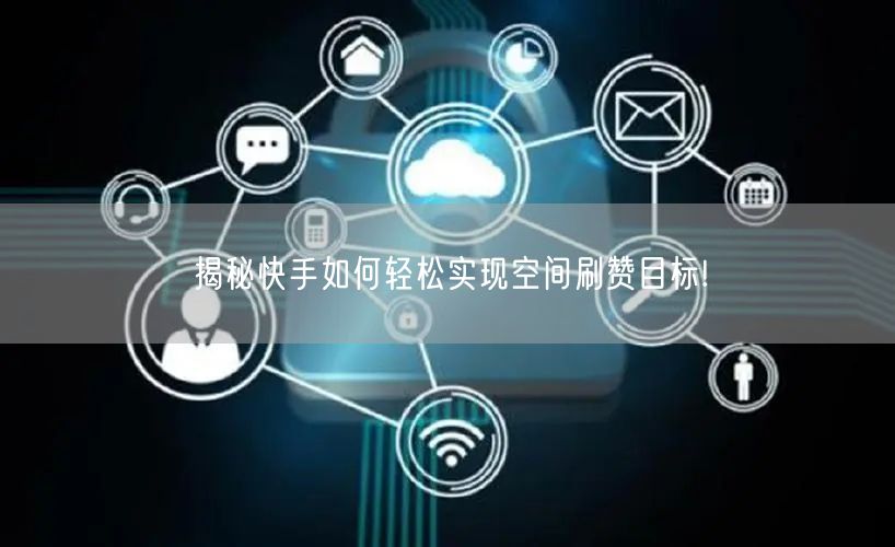 揭秘快手如何轻松实现空间刷赞目标!