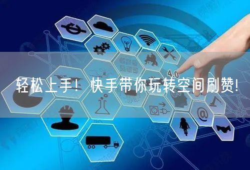 轻松上手！快手带你玩转空间刷赞!