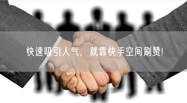 快速吸引人气，就靠快手空间刷赞!