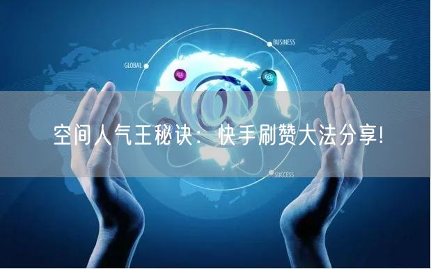 空间人气王秘诀：快手刷赞大法分享!