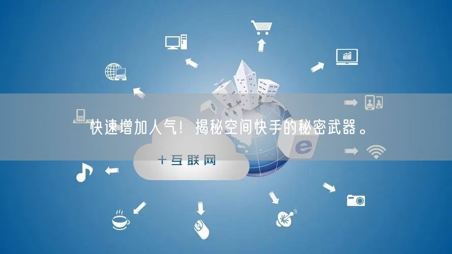 快速增加人气！揭秘空间快手的秘密武器。