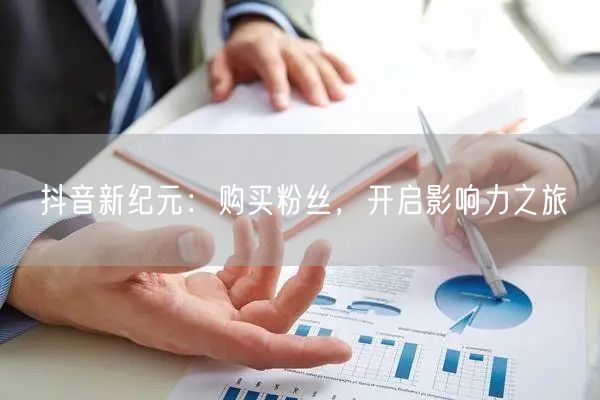 抖音新纪元：购买粉丝，开启影响力之旅