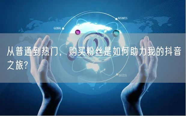 从普通到热门，购买粉丝是如何助力我的抖音之旅?