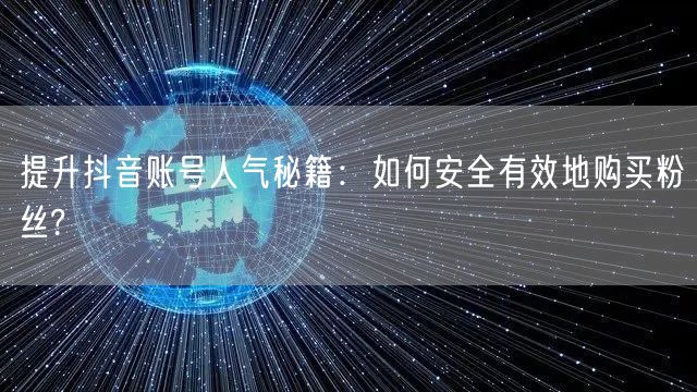 提升抖音账号人气秘籍：如何安全有效地购买粉丝?