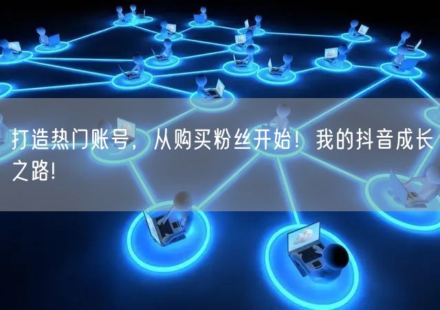 打造热门账号，从购买粉丝开始！我的抖音成长之路!