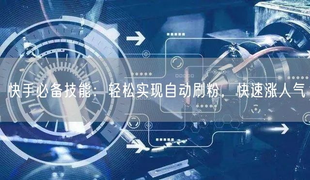 快手必备技能：轻松实现自动刷粉，快速涨人气