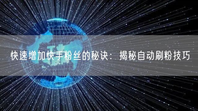 快速增加快手粉丝的秘诀：揭秘自动刷粉技巧