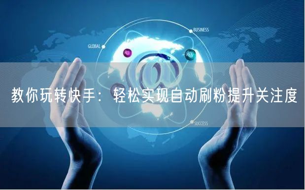 教你玩转快手：轻松实现自动刷粉提升关注度