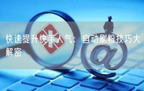 快速提升快手人气：自动刷粉技巧大解密