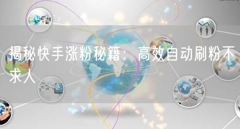 揭秘快手涨粉秘籍：高效自动刷粉不求人
