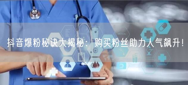 抖音爆粉秘诀大揭秘：购买粉丝助力人气飙升！