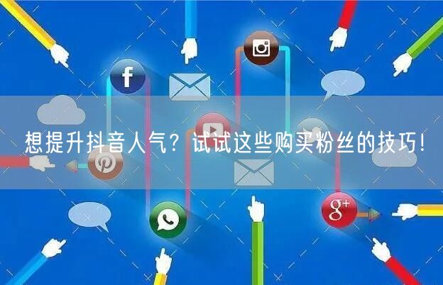 想提升抖音人气？试试这些购买粉丝的技巧！