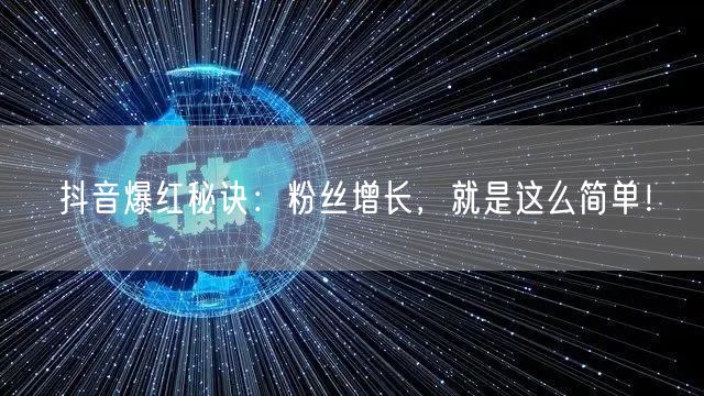 抖音爆红秘诀：粉丝增长，就是这么简单！