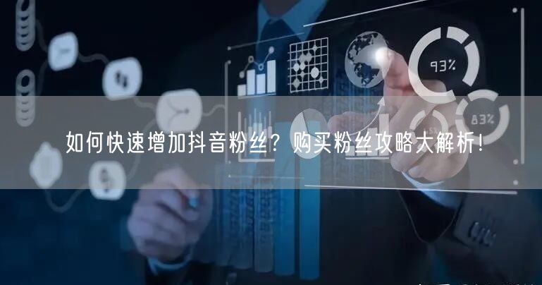 如何快速增加抖音粉丝？购买粉丝攻略大解析！