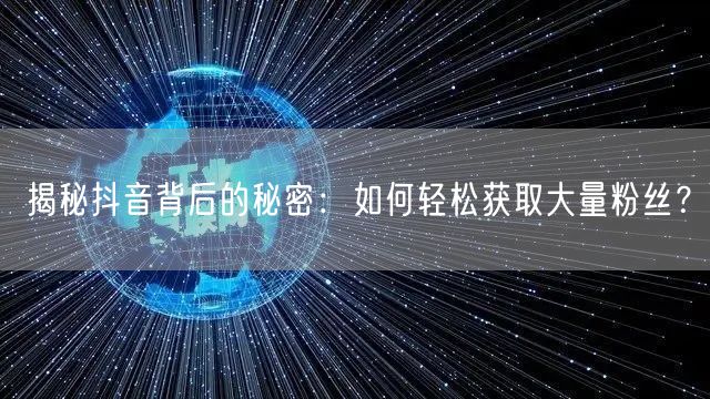 揭秘抖音背后的秘密：如何轻松获取大量粉丝？