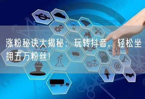 涨粉秘诀大揭秘：玩转抖音，轻松坐拥五万粉丝！