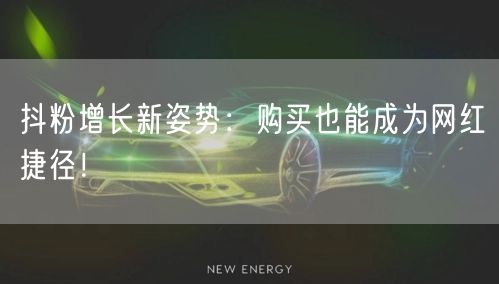 抖粉增长新姿势：购买也能成为网红捷径！