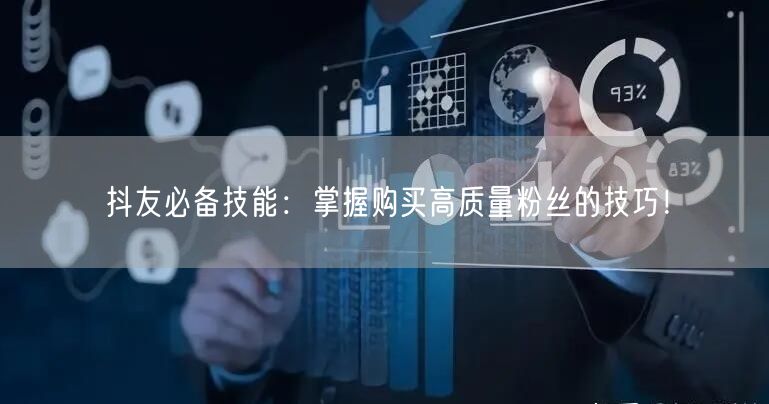 抖友必备技能：掌握购买高质量粉丝的技巧！