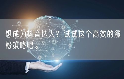 想成为抖音达人？试试这个高效的涨粉策略吧。