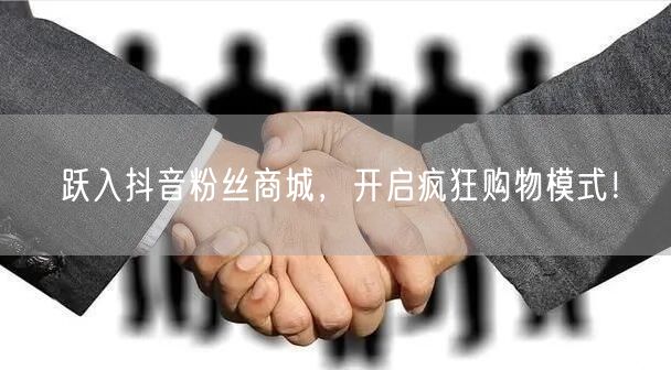 跃入抖音粉丝商城，开启疯狂购物模式！