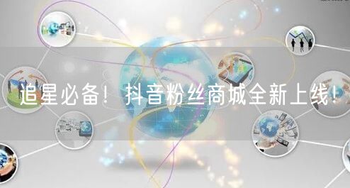 追星必备！抖音粉丝商城全新上线！