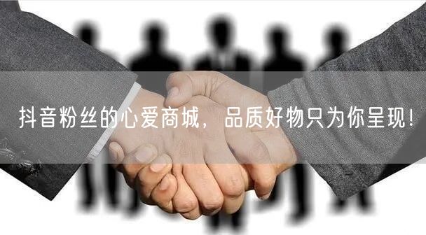 抖音粉丝的心爱商城，品质好物只为你呈现！