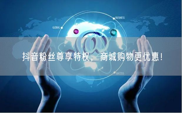 抖音粉丝尊享特权，商城购物更优惠！