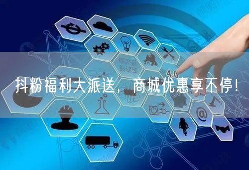 抖粉福利大派送，商城优惠享不停！