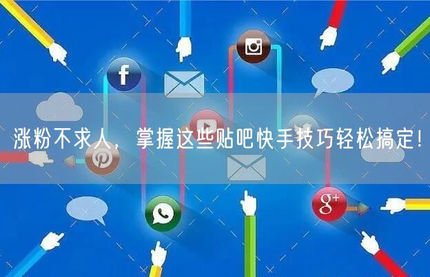 涨粉不求人，掌握这些贴吧快手技巧轻松搞定！