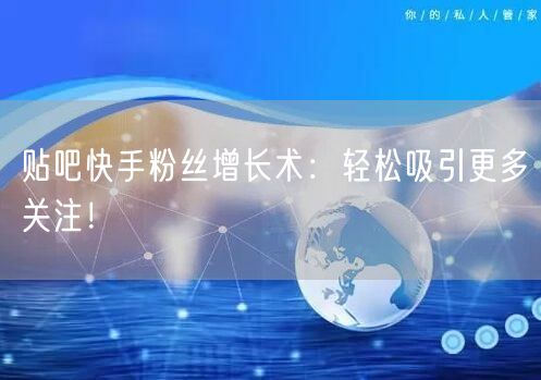 贴吧快手粉丝增长术：轻松吸引更多关注！
