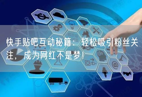 快手贴吧互动秘籍：轻松吸引粉丝关注，成为网红不是梦！